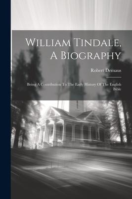 William Tindale, A Biography: Being A Contribution To The Early History Of The English Bible