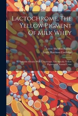 Lactochrome, The Yellow Pigment Of Milk Whey: Its Probable Identity With Urochrome, The Specific Yellow Pigment Of Normal Urine
