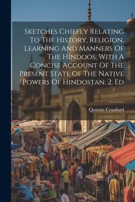 Sketches Chiefly Relating To The History, Religion, Learning And Manners Of The Hindoos, With A Concise Account Of The Present State Of The Native Pow