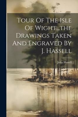 Tour Of The Isle Of Wight...the Drawings Taken And Engraved By J. Hassell