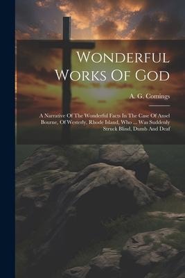 Wonderful Works Of God: A Narrative Of The Wonderful Facts In The Case Of Ansel Bourne, Of Westerly, Rhode Island, Who ... Was Suddenly Struck