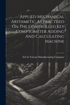 Applied Mechanical Arithmetic As Practised On The Controlled Key Comptometer Adding And Calculating Machine