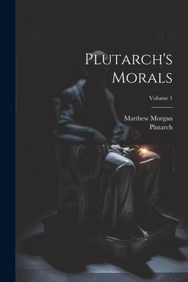 Plutarchs Morals; Volume 1