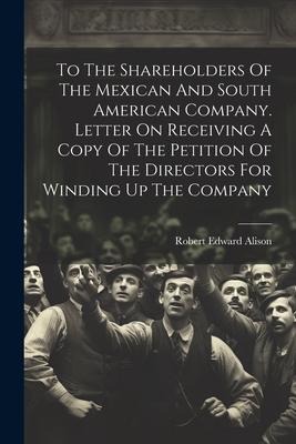 To The Shareholders Of The Mexican And South American Company. Letter On Receiving A Copy Of The Petition Of The Directors For Winding Up The Company