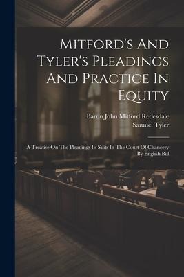 Mitfords And Tylers Pleadings And Practice In Equity: A Treatise On The Pleadings In Suits In The Court Of Chancery By English Bill