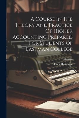 A Course In The Theory And Practice Of Higher Accounting Prepared For Students Of Eastman College