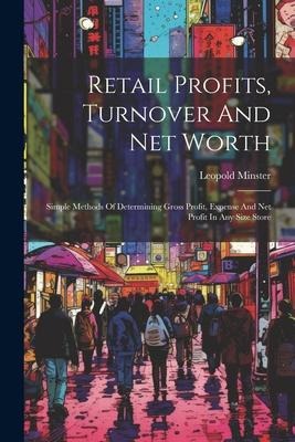 Retail Profits, Turnover And Net Worth: Simple Methods Of Determining Gross Profit, Expense And Net Profit In Any Size Store