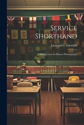 Service Shorthand: A Brief Course In Pitman Phonography