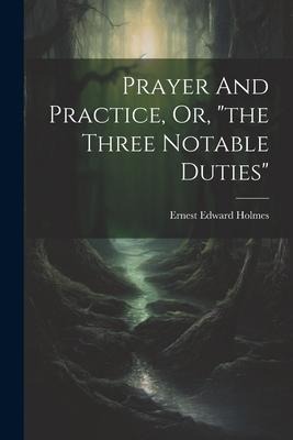 Prayer And Practice, Or, the Three Notable Duties