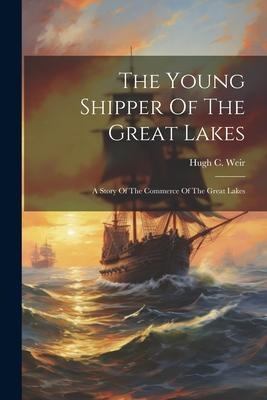 The Young Shipper Of The Great Lakes: A Story Of The Commerce Of The Great Lakes