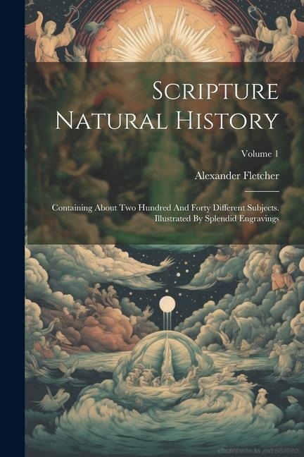 Scripture Natural History: Containing About Two Hundred And Forty Different Subjects. Illustrated By Splendid Engravings; Volume 1