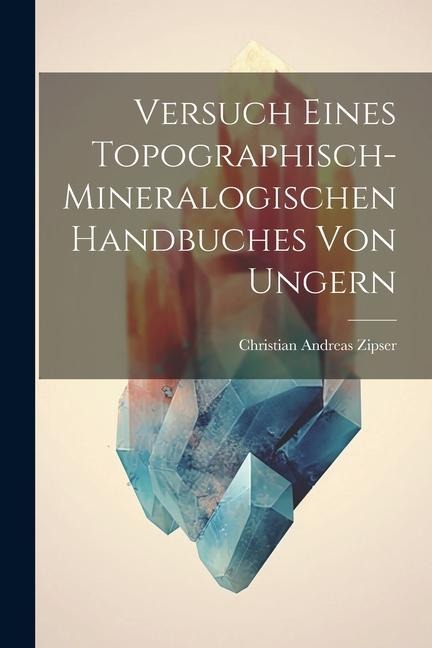 Versuch Eines Topographisch-mineralogischen Handbuches Von Ungern