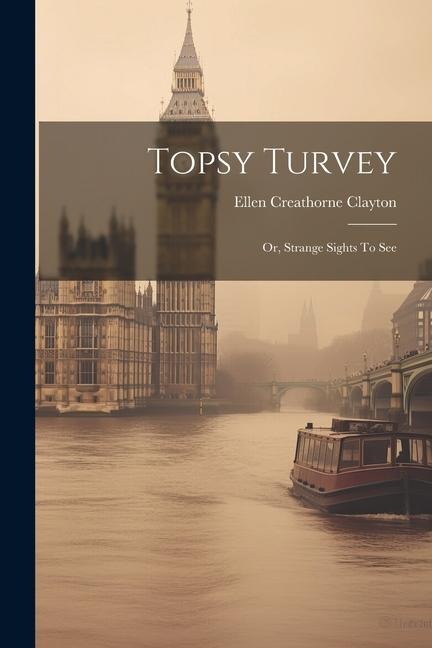 Topsy Turvey: Or, Strange Sights To See