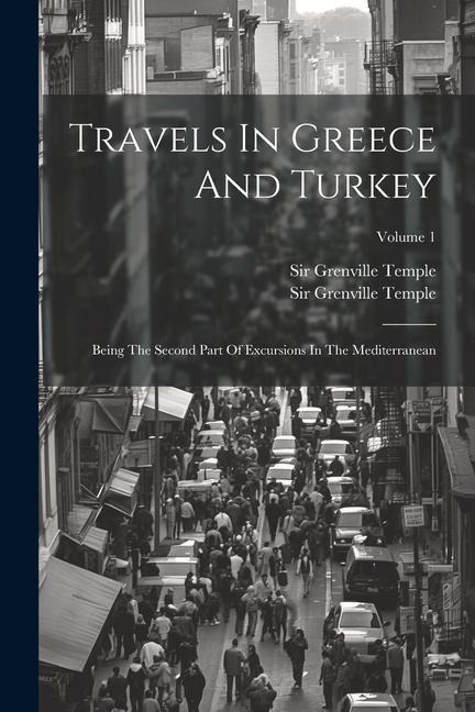 Travels In Greece And Turkey: Being The Second Part Of Excursions In The Mediterranean; Volume 1