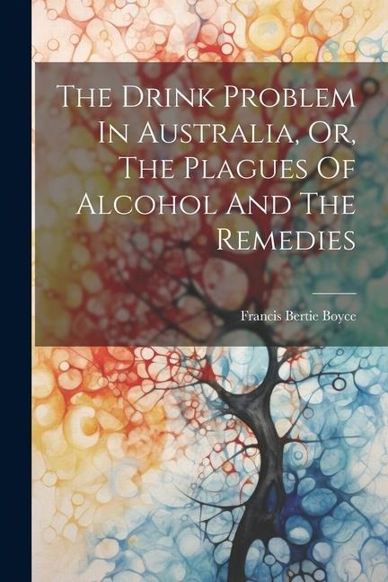The Drink Problem In Australia, Or, The Plagues Of Alcohol And The Remedies