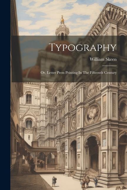 Typography: Or, Letter Press Printing In The Fifteenth Century