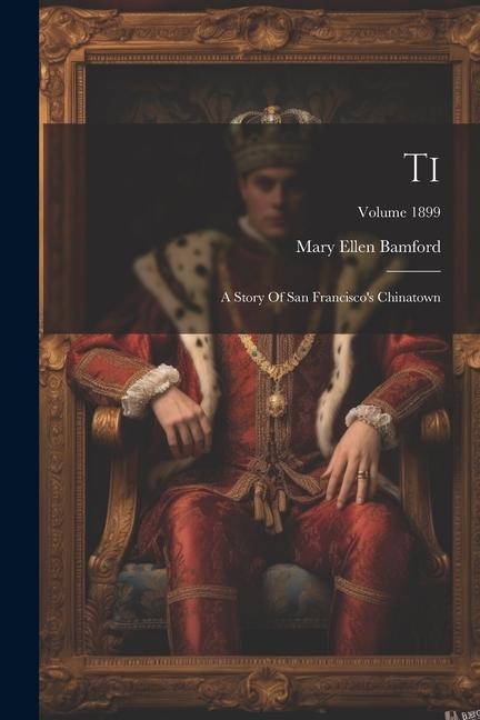 Ti: A Story Of San Francisco's Chinatown; Volume 1899