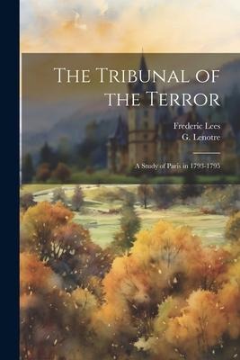 The Tribunal of the Terror; a Study of Paris in 1793-1795