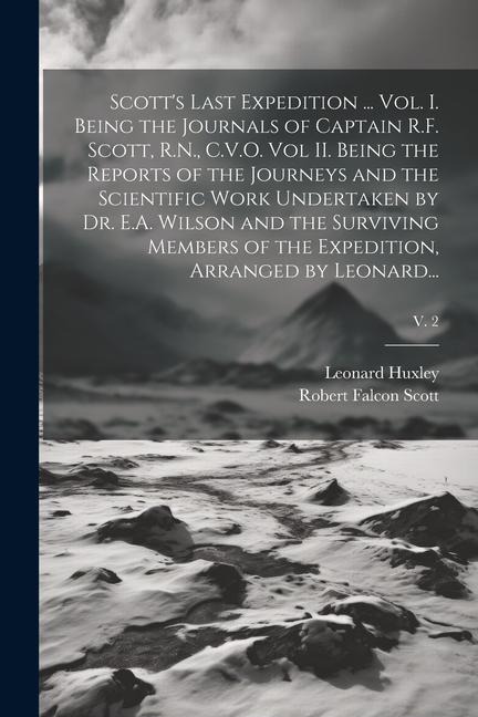 Scotts Last Expedition ... Vol. I. Being the Journals of Captain R.F. Scott, R.N., C.V.O. Vol II. Being the Reports of the Journeys and the Scientifi