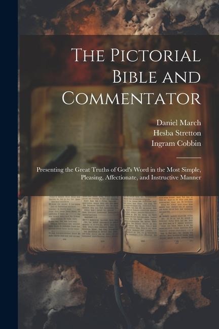 The Pictorial Bible and Commentator: Presenting the Great Truths of Gods Word in the Most Simple, Pleasing, Affectionate, and Instructive Manner