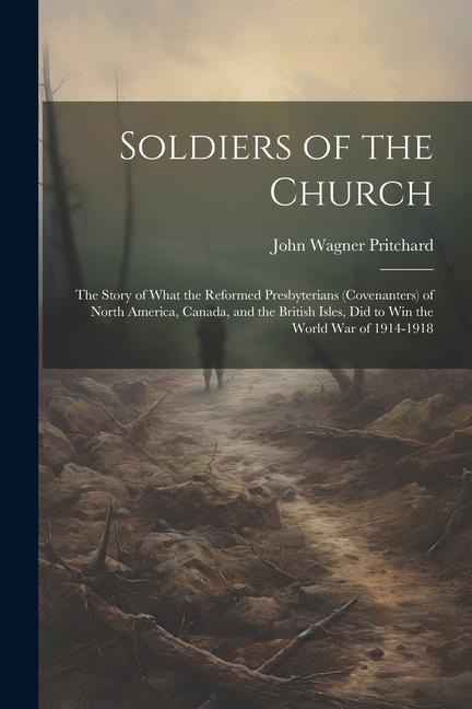 Soldiers of the Church: The Story of What the Reformed Presbyterians (Covenanters) of North America, Canada, and the British Isles, Did to Win