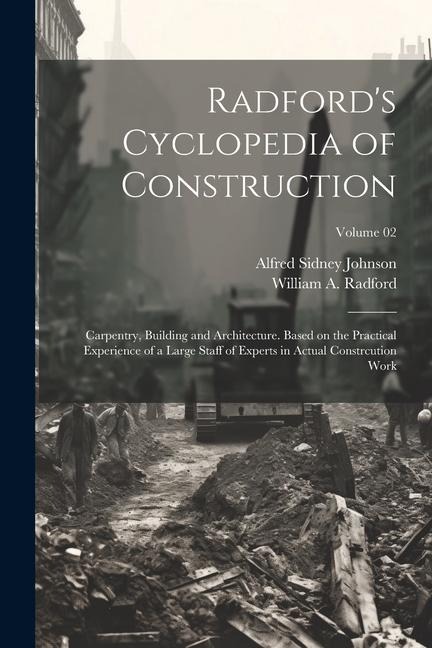 Radfords Cyclopedia of Construction; Carpentry, Building and Architecture. Based on the Practical Experience of a Large Staff of Experts in Actual Co