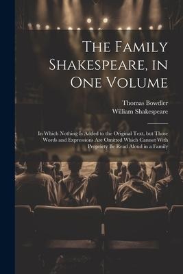The Family Shakespeare, in One Volume; in Which Nothing is Added to the Original Text, but Those Words and Expressions Are Omitted Which Cannot With P