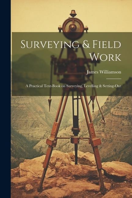 Surveying & Field Work: A Practical Text-book on Surveying, Levelling & Setting-out