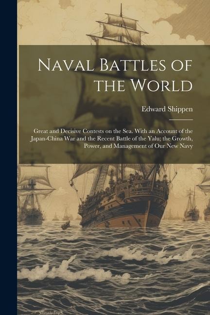Naval Battles of the World: Great and Decisive Contests on the Sea. With an Account of the Japan-China War and the Recent Battle of the Yalu; the Growth, Power, and Management of Our New Navy