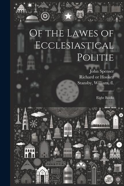 Of the Lawes of Ecclesiastical Politie: Eight Books