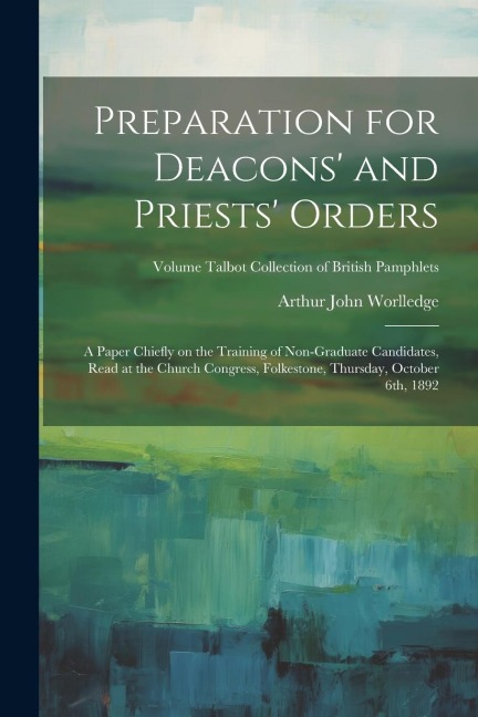 Preparation for Deacons and Priests Orders: A Paper Chiefly on the Training of Non-graduate Candidates, Read at the Church Congress, Folkestone, Thu