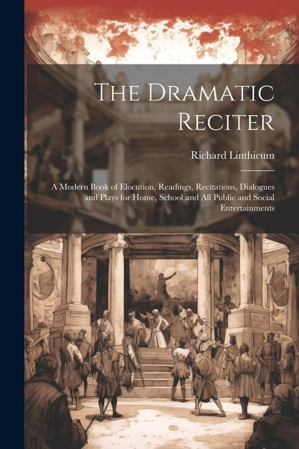 The Dramatic Reciter: A Modern Book of Elocution, Readings, Recitations, Dialogues and Plays for Home, School and All Public and Social Entertainments
