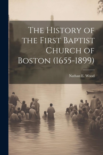 The History of the First Baptist Church of Boston (1655-1899)
