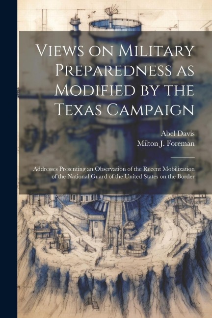 Views on Military Preparedness as Modified by the Texas Campaign; Addresses Presenting an Observation of the Recent Mobilization of the National Guard