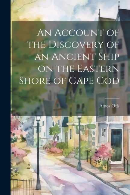An Account of the Discovery of an Ancient Ship on the Eastern Shore of Cape Cod