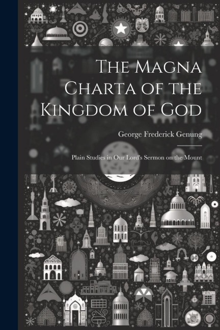 The Magna Charta of the Kingdom of God; Plain Studies in Our Lord's Sermon on the Mount
