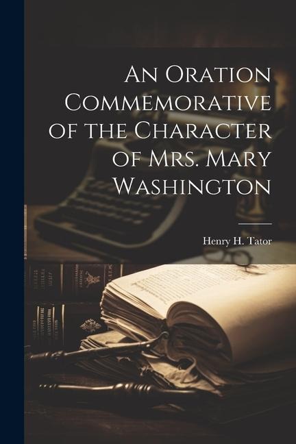 An Oration Commemorative of the Character of Mrs. Mary Washington