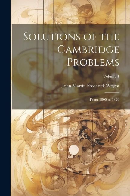Solutions of the Cambridge Problems: From 1800 to 1820; Volume 1