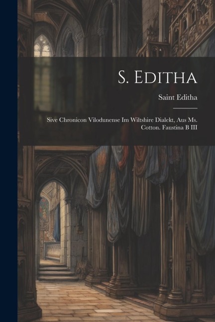 S. Editha: Sive Chronicon Vilodunense Im Wiltshire Dialekt, Aus Ms. Cotton. Faustina B III