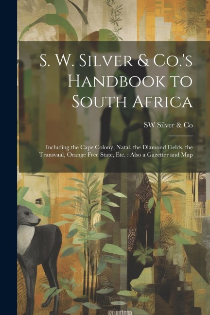 S. W. Silver & Co.s Handbook to South Africa: Including the Cape Colony, Natal, the Diamond Fields, the Transvaal, Orange Free State, Etc.: Also a Ga