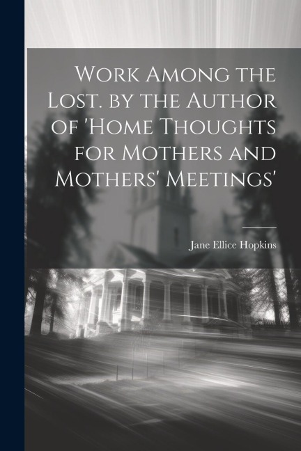 Work Among the Lost. by the Author of home Thoughts for Mothers and Mothers Meetings