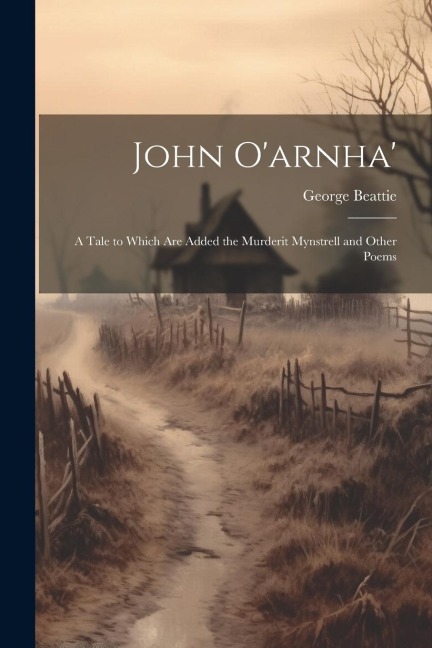John Oarnha: A Tale to Which Are Added the Murderit Mynstrell and Other Poems