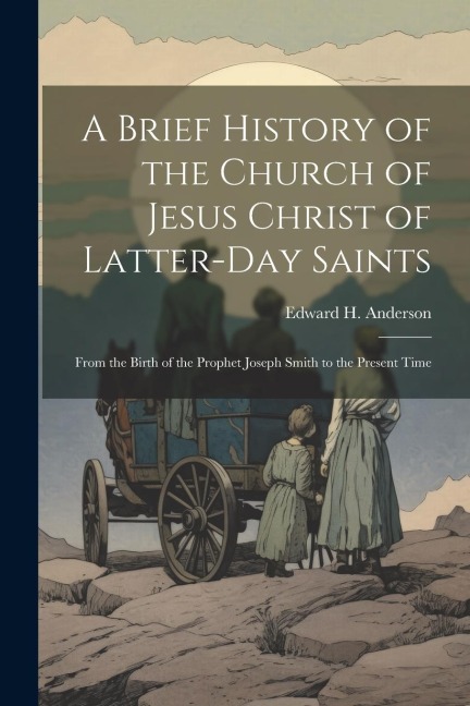 A Brief History of the Church of Jesus Christ of Latter-Day Saints: From the Birth of the Prophet Joseph Smith to the Present Time