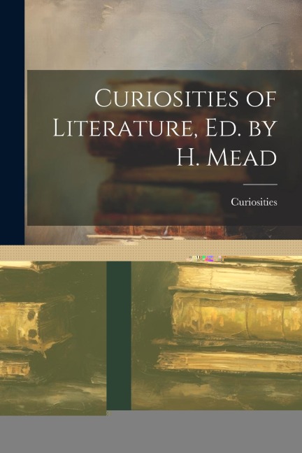 Curiosities of Literature, Ed. by H. Mead