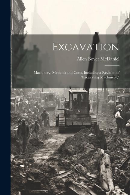 Excavation: Machinery, Methods and Costs, Including a Revision of Excavating Machinery,