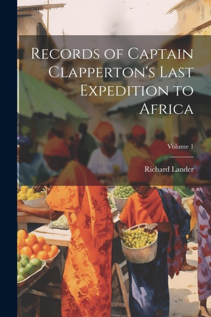 Records of Captain Clappertons Last Expedition to Africa; Volume 1