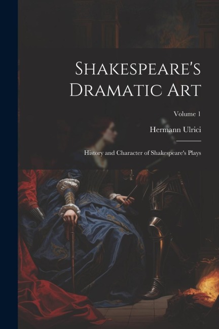 Shakespeare's Dramatic Art: History and Character of Shakespeare's Plays; Volume 1