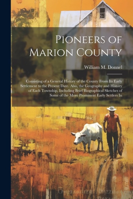 Pioneers of Marion County: Consisting of a General History of the County From Its Early Settlement to the Present Date. Also, the Geography and History of Each Township, Including Brief Biographical Sketches of Some of the More Prominent Early Settlers In
