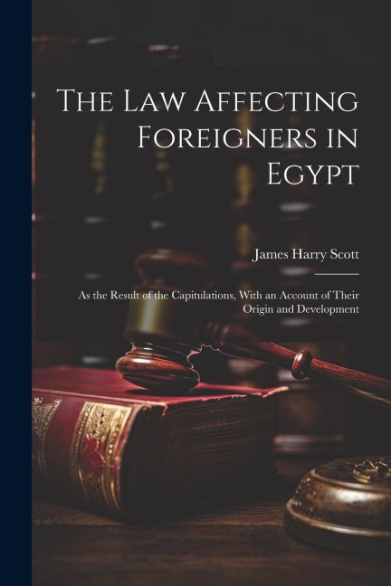 The Law Affecting Foreigners in Egypt: As the Result of the Capitulations, With an Account of Their Origin and Development