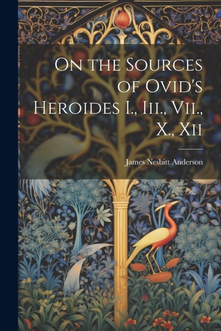 On the Sources of Ovids Heroides I., Iii., Vii., X., Xii
